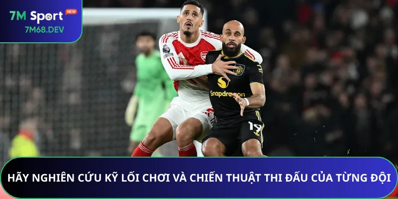 Hãy nghiên cứu kỹ lối chơi và chiến thuật thi đấu của từng đội